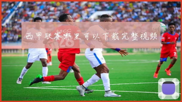 西甲联赛哪里可以下载完整视频