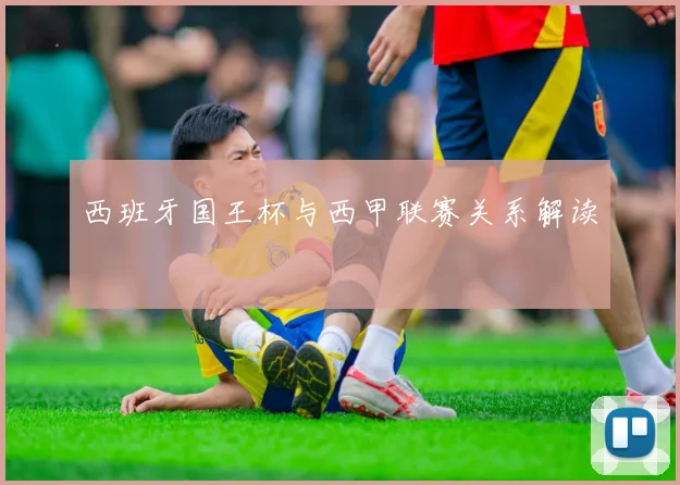 西班牙国王杯与西甲联赛关系解读