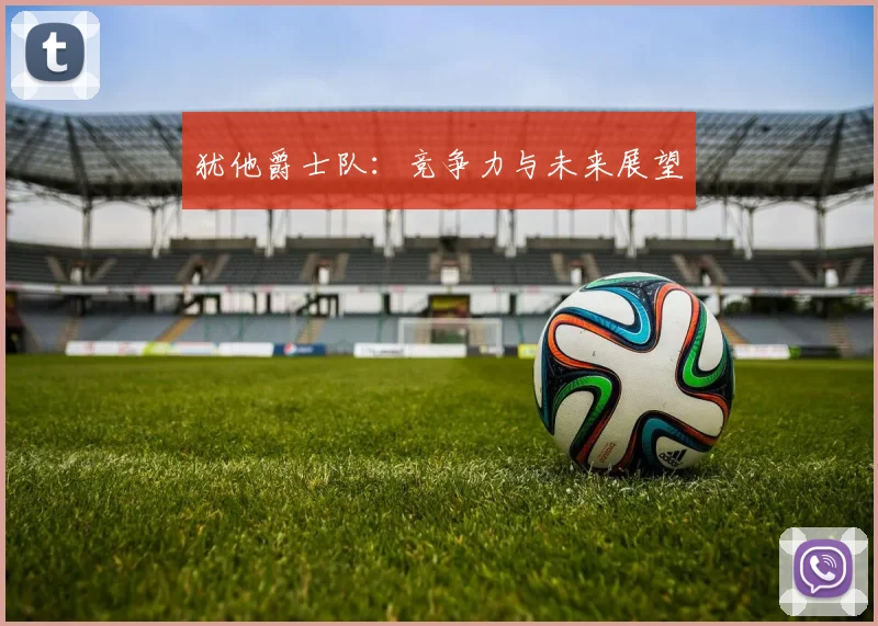 犹他爵士队：竞争力与未来展望