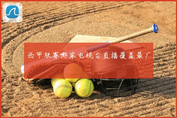 西甲联赛哪家电视台直播覆盖最广